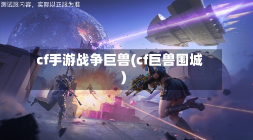cf手游战争巨兽(cf巨兽围城)-第2张图片