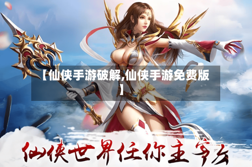 【仙侠手游破解,仙侠手游免费版】-第2张图片