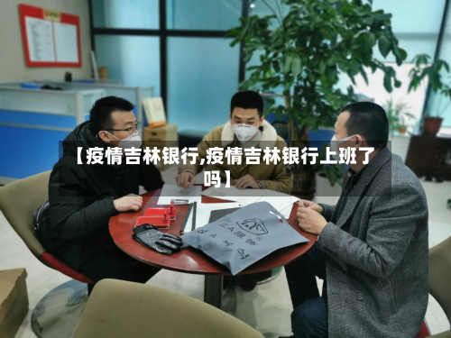 【疫情吉林银行,疫情吉林银行上班了吗】