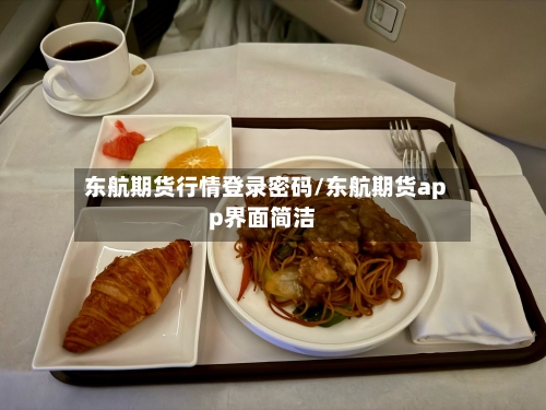 东航期货行情登录密码/东航期货app界面简洁-第2张图片
