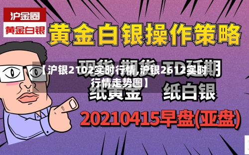 【沪银2102实时行情,沪银2612实时行情走势图】-第2张图片