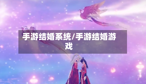 手游结婚系统/手游结婚游戏-第2张图片