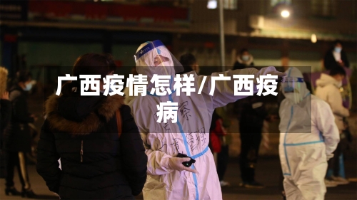 广西疫情怎样/广西疫病-第3张图片