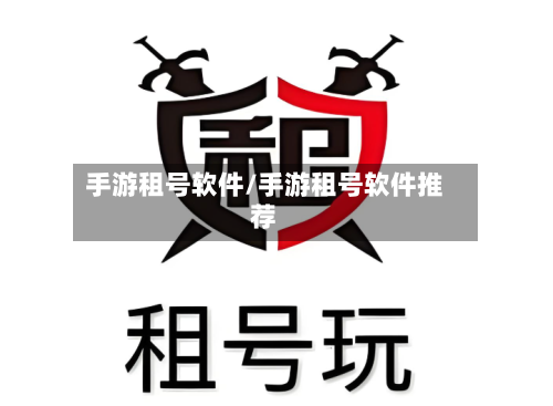 手游租号软件/手游租号软件推荐