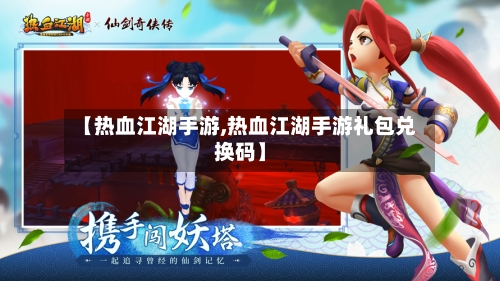 【热血江湖手游,热血江湖手游礼包兑换码】-第3张图片