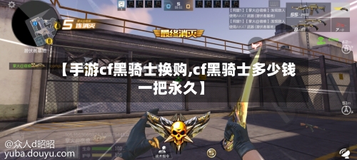 【手游cf黑骑士换购,cf黑骑士多少钱一把永久】-第3张图片