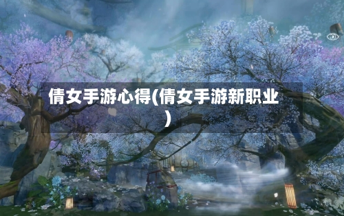 倩女手游心得(倩女手游新职业)-第2张图片