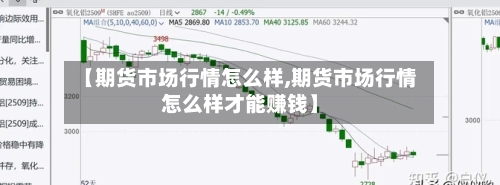 【期货市场行情怎么样,期货市场行情怎么样才能赚钱】