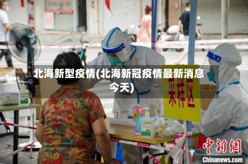 北海新型疫情(北海新冠疫情最新消息今天)-第3张图片
