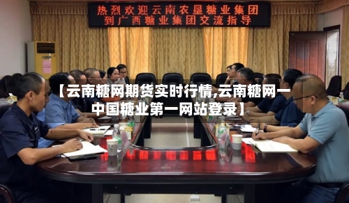 【云南糖网期货实时行情,云南糖网一中国糖业第一网站登录】