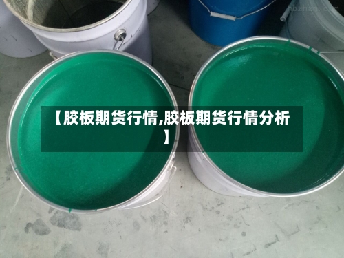 【胶板期货行情,胶板期货行情分析】-第2张图片
