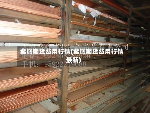紫铜期货费用行情(紫铜期货费用行情最新)-第2张图片