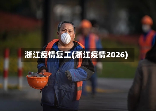 浙江疫情复工(浙江疫情2026)