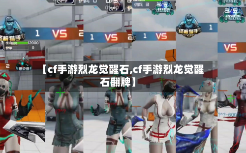 【cf手游烈龙觉醒石,cf手游烈龙觉醒石翻牌】-第2张图片