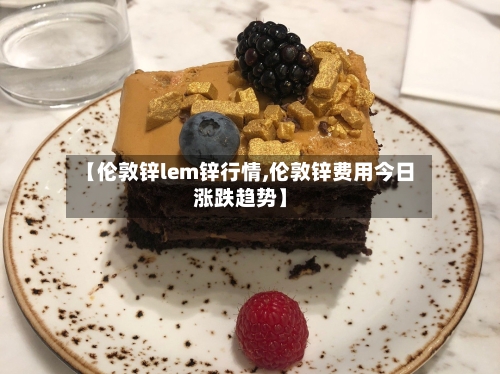 【伦敦锌lem锌行情,伦敦锌费用今日涨跌趋势】-第2张图片