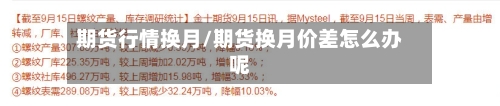期货行情换月/期货换月价差怎么办呢-第3张图片