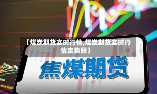【煤炭期货实时行情,煤炭期货实时行情走势图】