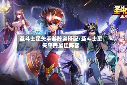 圣斗士星矢手游阵容搭配/圣斗士星矢平民最佳阵容
