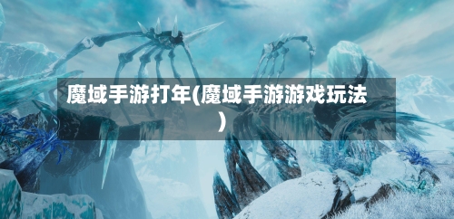 魔域手游打年(魔域手游游戏玩法)-第3张图片