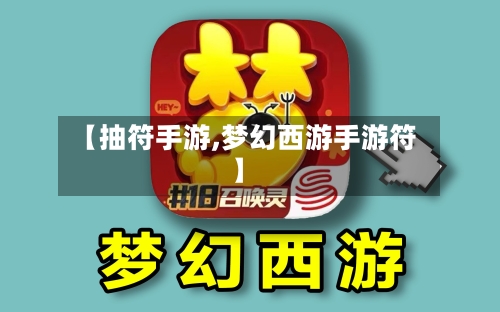 【抽符手游,梦幻西游手游符】