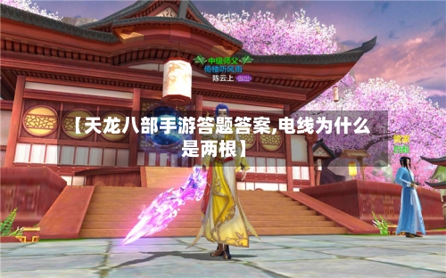 【天龙八部手游答题答案,电线为什么是两根】