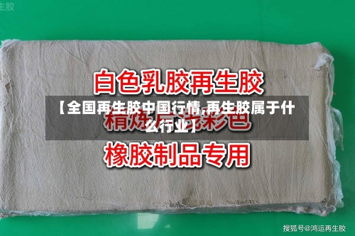 【全国再生胶中国行情,再生胶属于什么行业】-第3张图片