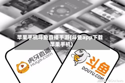 苹果手机斗鱼直播手游(斗鱼app下载苹果手机)