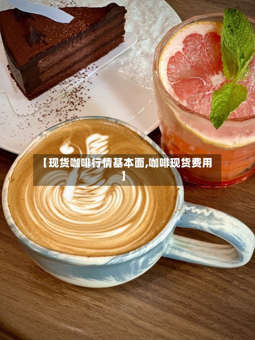 【现货咖啡行情基本面,咖啡现货费用】