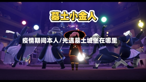 疫情期间本人/光遇墓土城堡在哪里-第2张图片