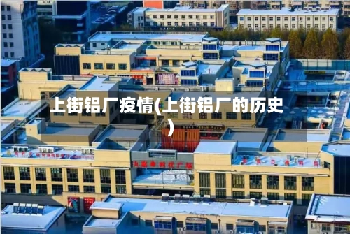 上街铝厂疫情(上街铝厂的历史)