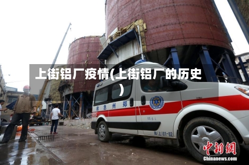 上街铝厂疫情(上街铝厂的历史)-第3张图片