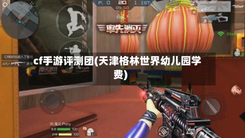 cf手游评测团(天津格林世界幼儿园学费)-第2张图片