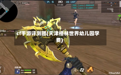 cf手游评测团(天津格林世界幼儿园学费)-第3张图片
