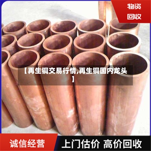 【再生铜交易行情,再生铜国内龙头】-第3张图片