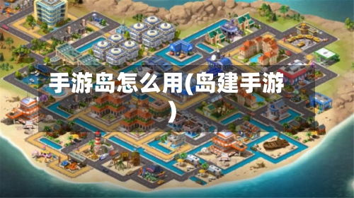 手游岛怎么用(岛建手游)-第3张图片