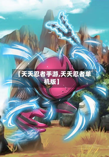 【天天忍者手游,天天忍者单机版】-第2张图片