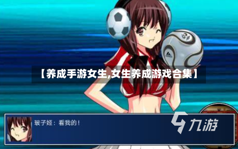 【养成手游女生,女生养成游戏合集】