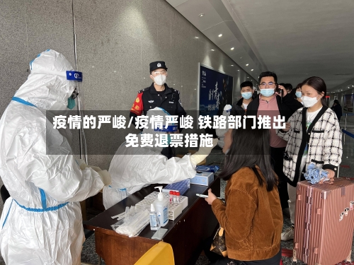 疫情的严峻/疫情严峻 铁路部门推出免费退票措施