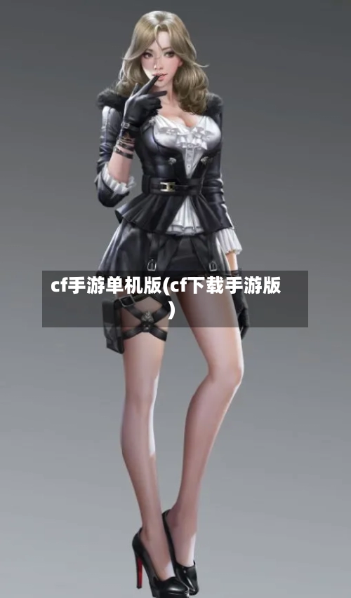 cf手游单机版(cf下载手游版)-第2张图片