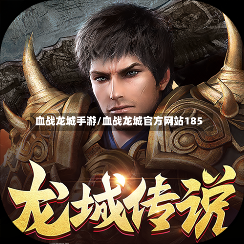 血战龙城手游/血战龙城官方网站185-第2张图片