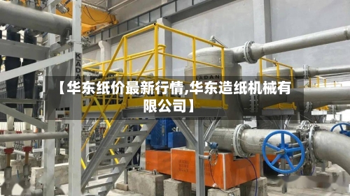 【华东纸价最新行情,华东造纸机械有限公司】-第2张图片