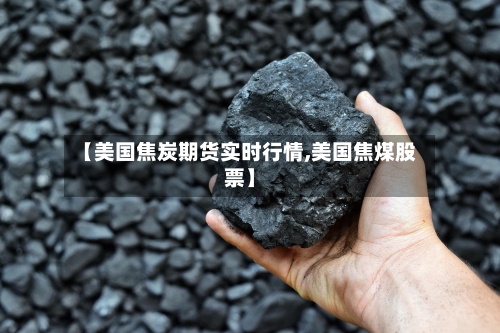 【美国焦炭期货实时行情,美国焦煤股票】-第2张图片