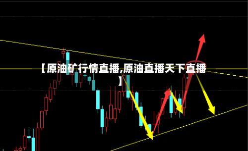 【原油矿行情直播,原油直播天下直播】