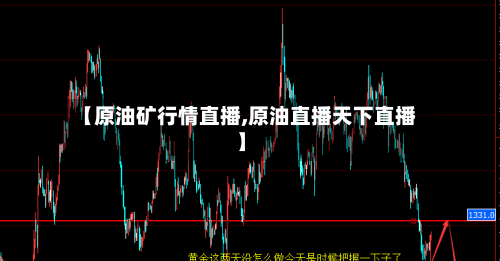 【原油矿行情直播,原油直播天下直播】-第3张图片