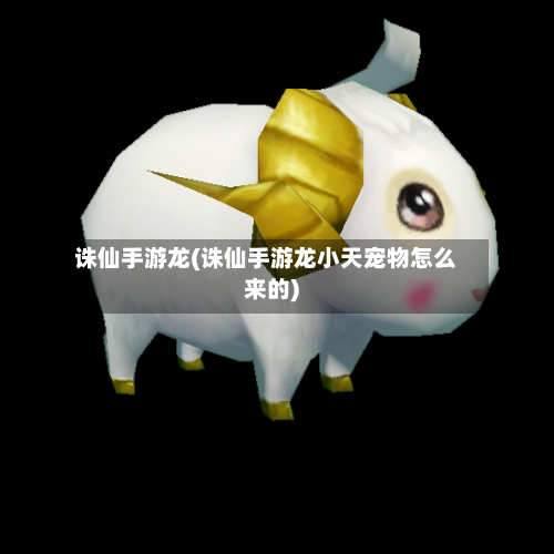 诛仙手游龙(诛仙手游龙小天宠物怎么来的)-第2张图片