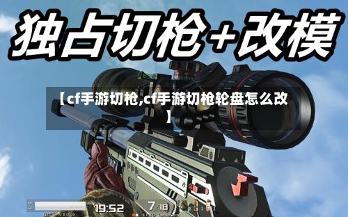 【cf手游切枪,cf手游切枪轮盘怎么改】-第3张图片