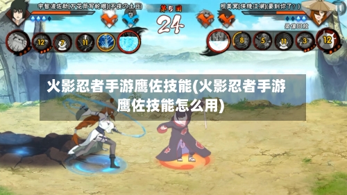 火影忍者手游鹰佐技能(火影忍者手游鹰佐技能怎么用)