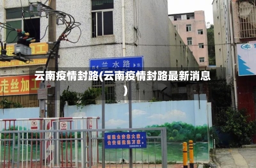 云南疫情封路(云南疫情封路最新消息)-第2张图片