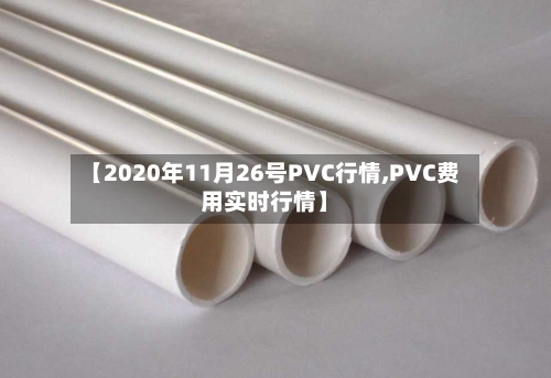 【2020年11月26号PVC行情,PVC费用实时行情】