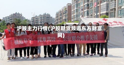 沪胶主力行情(沪胶期货频道东方财富网)